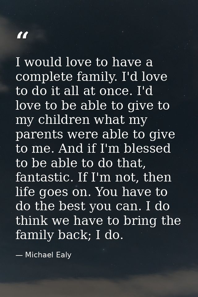 I would love to have a complete family. I'd love to do it all at once. I'd love to be able to give to my children what m — Michael Ealy