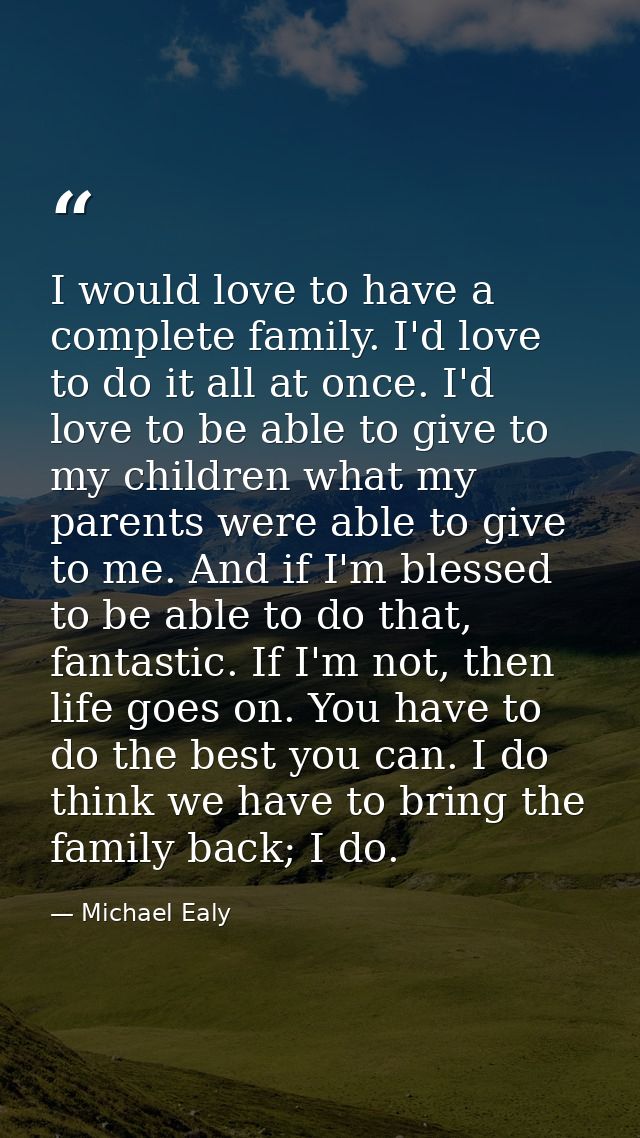 I would love to have a complete family. I'd love to do it all at once. I'd love to be able to give to my children what m — Michael Ealy