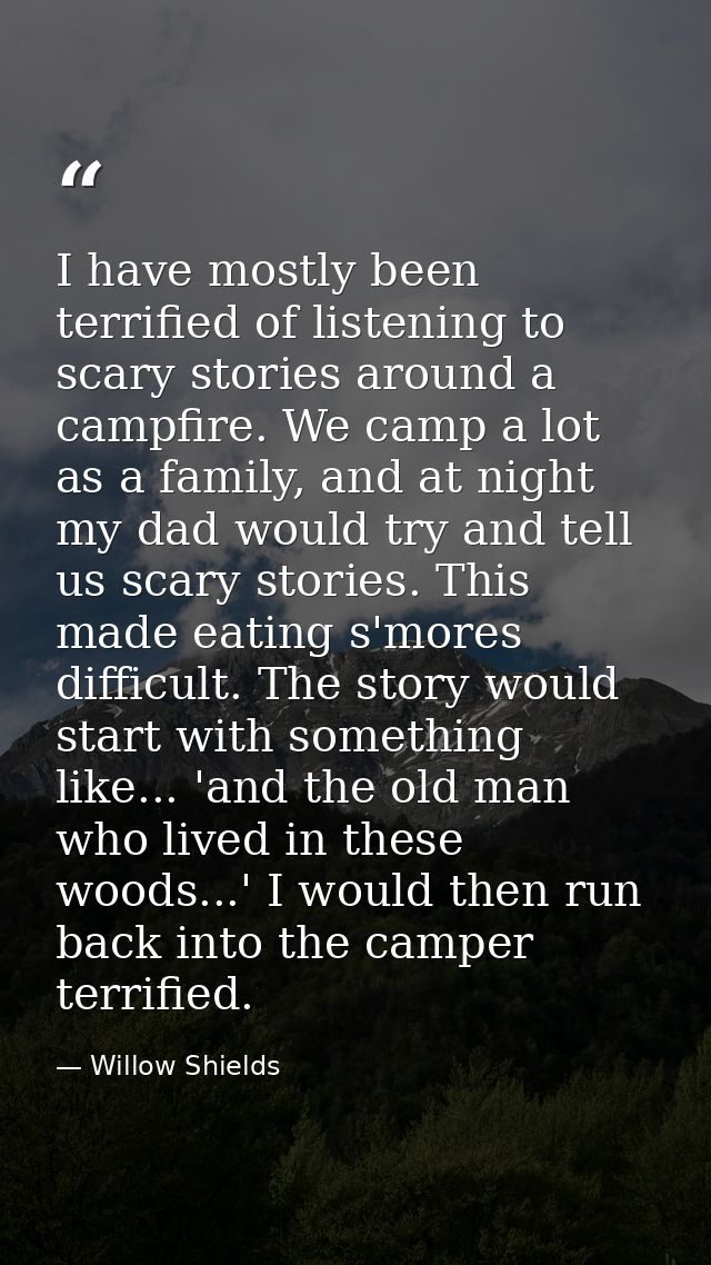 I have mostly been terrified of listening to scary stories around a campfire. We camp a lot as a family, and at night my — Willow Shields