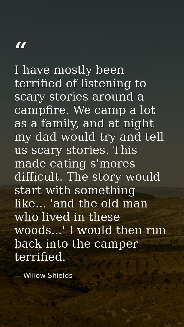 I have mostly been terrified of listening to scary stories around a campfire. We camp a lot as a family, and at night my — Willow Shields