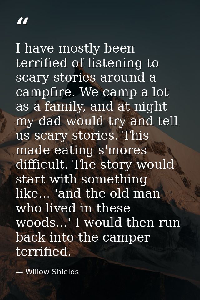 I have mostly been terrified of listening to scary stories around a campfire. We camp a lot as a family, and at night my — Willow Shields