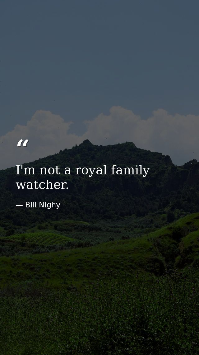 I'm not a royal family watcher. — Bill Nighy
