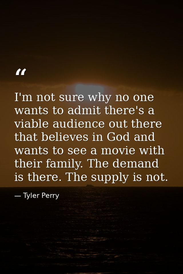 I'm not sure why no one wants to admit there's a viable audience out there that believes in God and wants to see a movie — Tyler Perry
