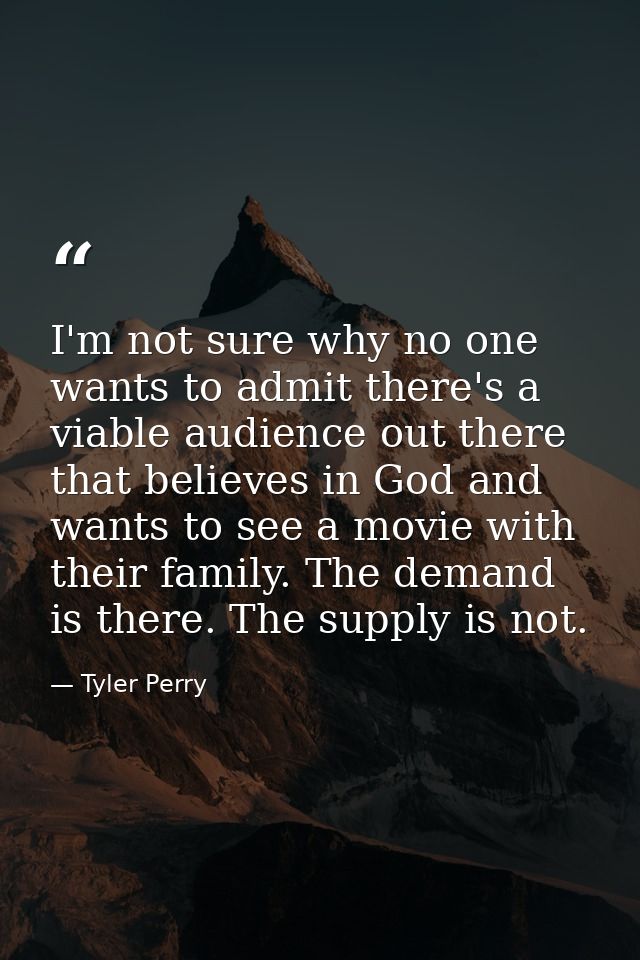 I'm not sure why no one wants to admit there's a viable audience out there that believes in God and wants to see a movie — Tyler Perry