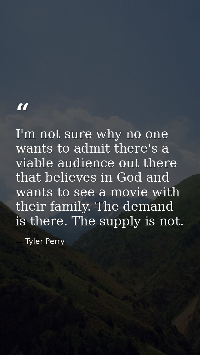I'm not sure why no one wants to admit there's a viable audience out there that believes in God and wants to see a movie — Tyler Perry