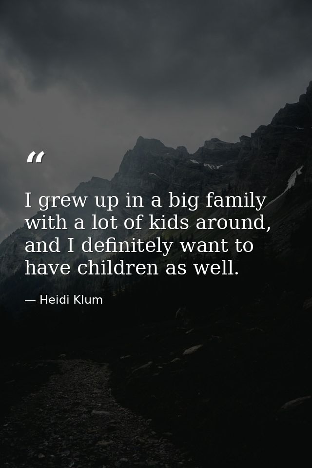 I grew up in a big family with a lot of kids around, and I definitely want to have children as well. — Heidi Klum