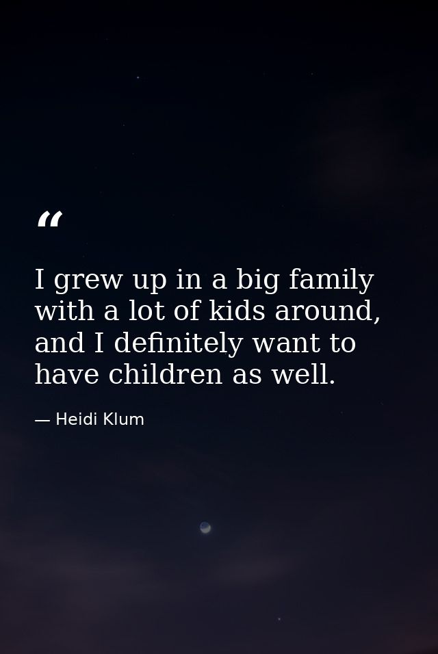 I grew up in a big family with a lot of kids around, and I definitely want to have children as well. — Heidi Klum