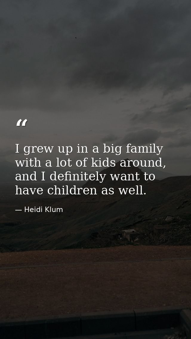 I grew up in a big family with a lot of kids around, and I definitely want to have children as well. — Heidi Klum