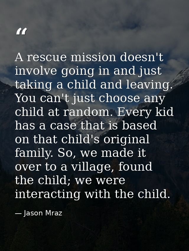 A rescue mission doesn't involve going in and just taking a child and leaving. You can't just choose any child at random — Jason Mraz