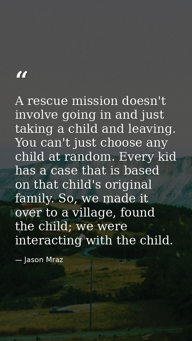 A rescue mission doesn't involve going in and just taking a child and leaving. You can't just choose any child at random — Jason Mraz