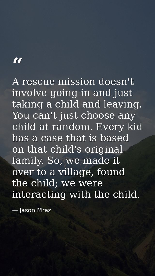 A rescue mission doesn't involve going in and just taking a child and leaving. You can't just choose any child at random — Jason Mraz