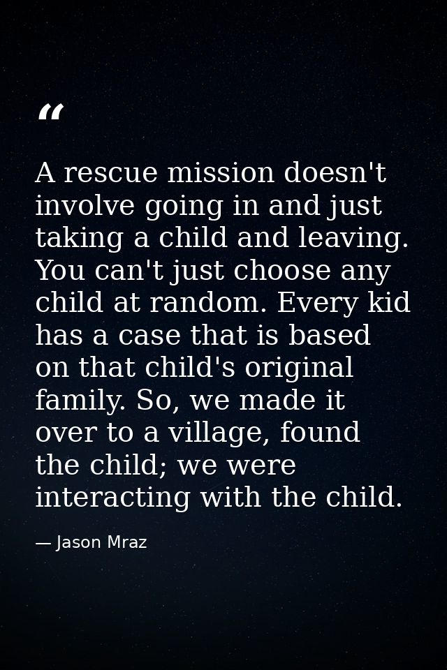 A rescue mission doesn't involve going in and just taking a child and leaving. You can't just choose any child at random — Jason Mraz
