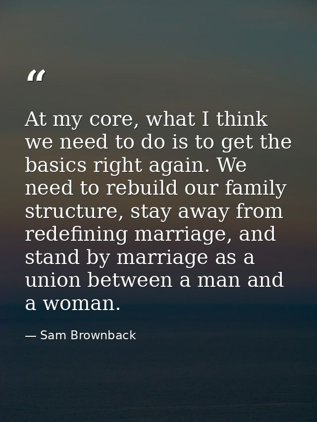 At my core, what I think we need to do is to get the basics right again. We need to rebuild our family structure, stay a — Sam Brownback