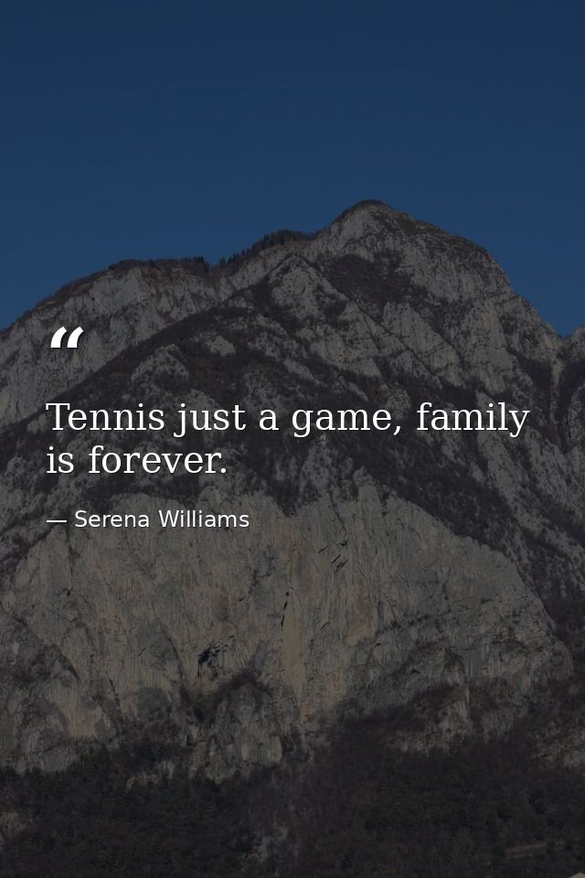Tennis just a game, family is forever. — Serena Williams