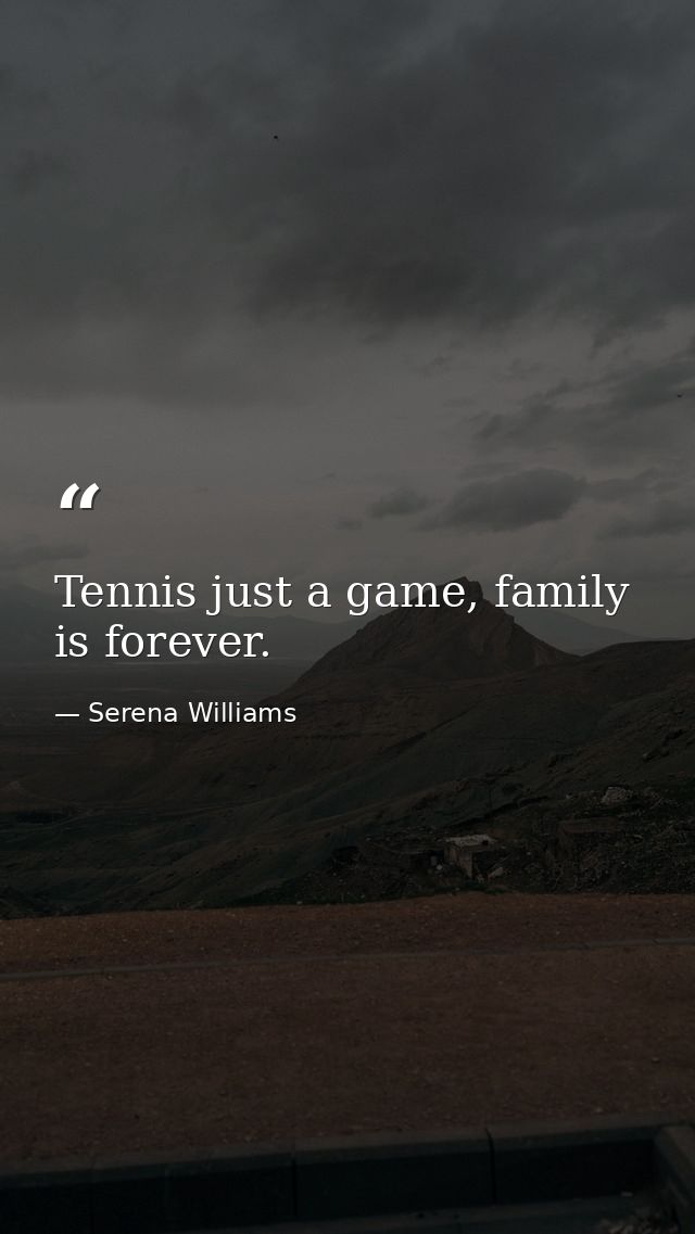 Tennis just a game, family is forever. — Serena Williams