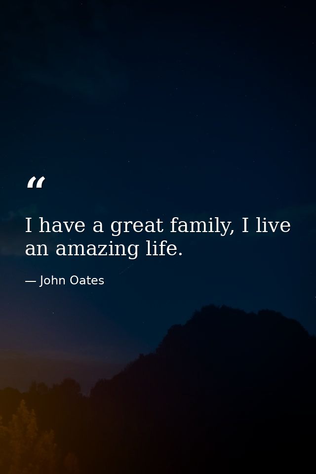 I have a great family, I live an amazing life. — John Oates