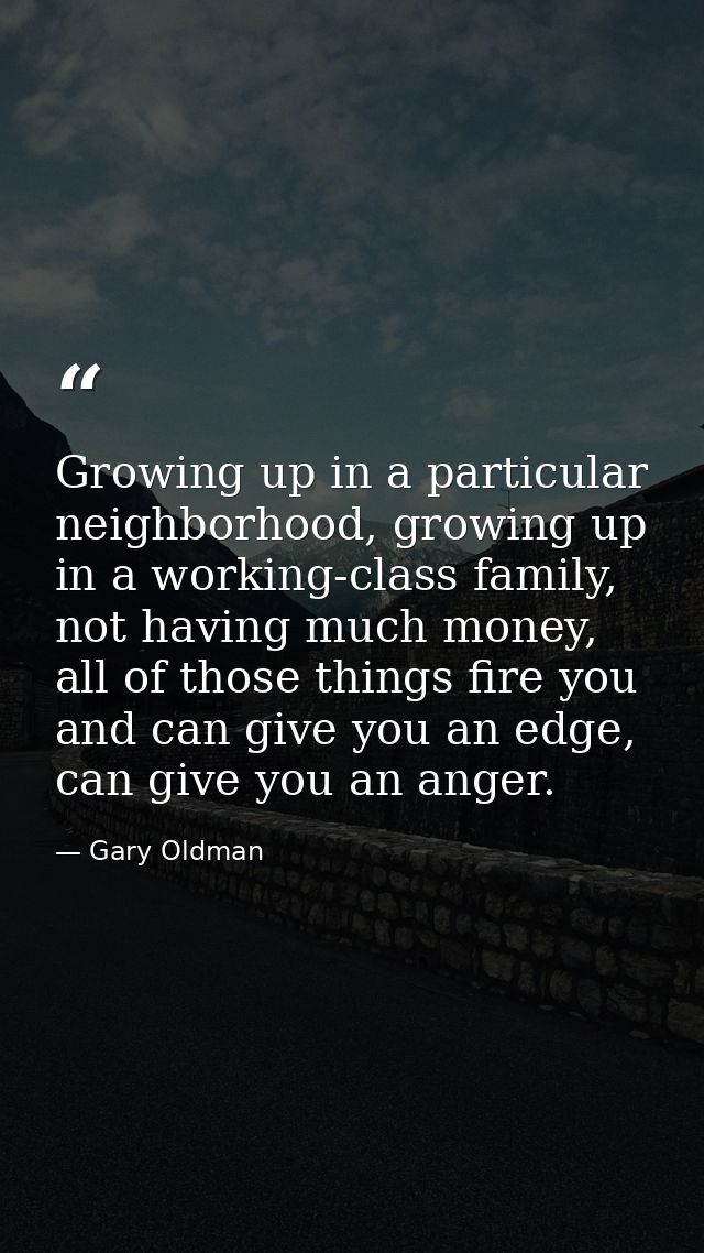 Growing up in a particular neighborhood, growing up in a working-class family, not having much money, all of those thing — Gary Oldman