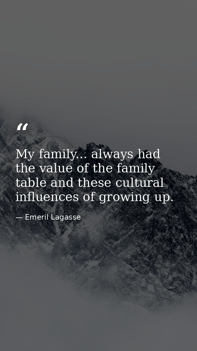 My family... always had the value of the family table and these cultural influences of growing up. — Emeril Lagasse