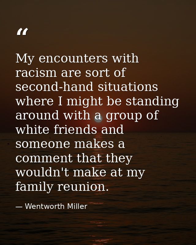 My encounters with racism are sort of second-hand situations where I might be standing around with a group of white frie — Wentworth Miller
