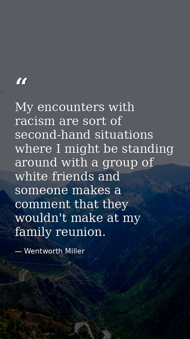 My encounters with racism are sort of second-hand situations where I might be standing around with a group of white frie — Wentworth Miller