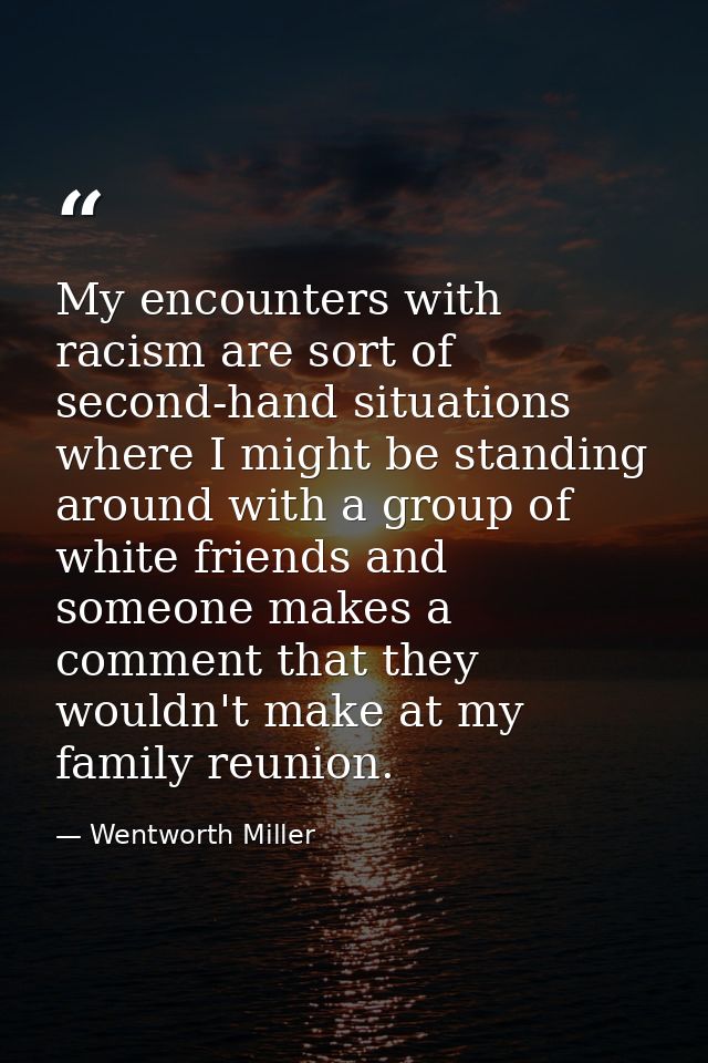 My encounters with racism are sort of second-hand situations where I might be standing around with a group of white frie — Wentworth Miller