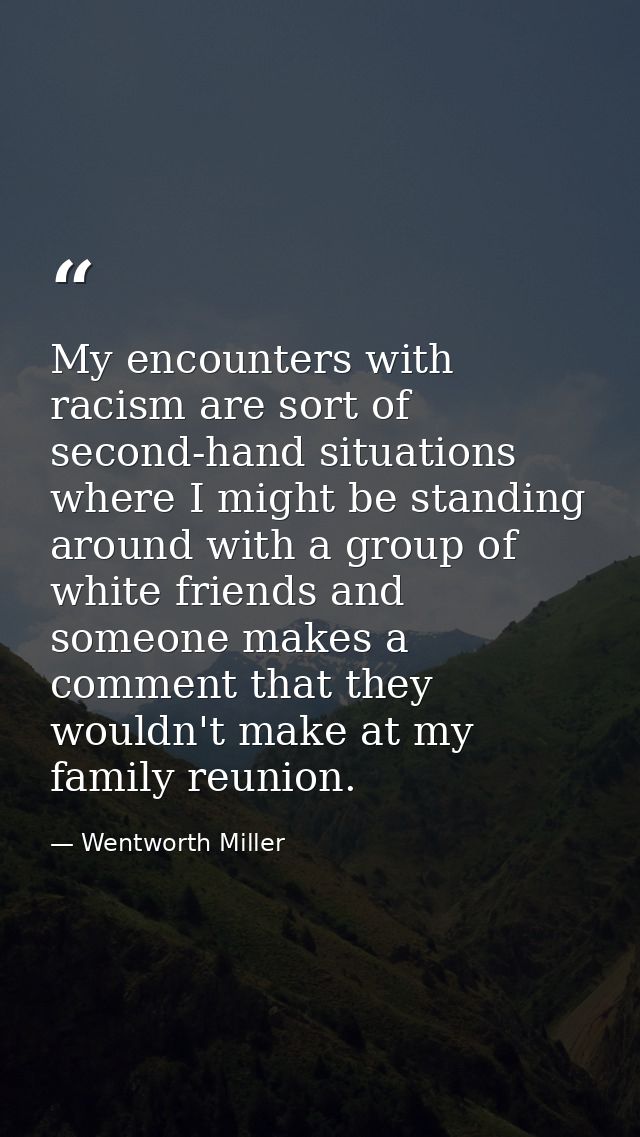 My encounters with racism are sort of second-hand situations where I might be standing around with a group of white frie — Wentworth Miller