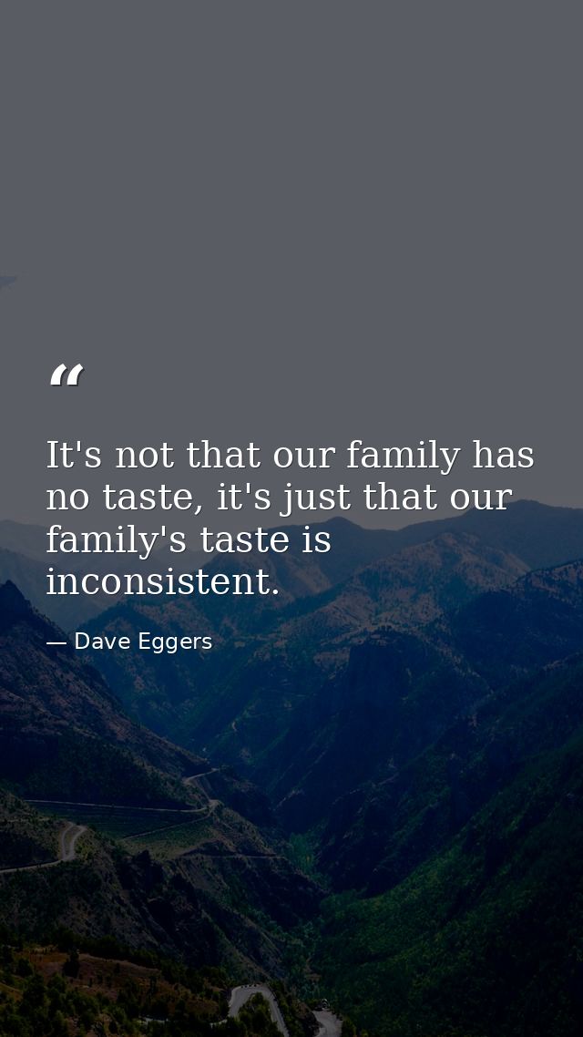 It's not that our family has no taste, it's just that our family's taste is inconsistent. — Dave Eggers
