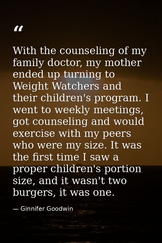 With the counseling of my family doctor, my mother ended up turning to Weight Watchers and their children's program. I w — Ginnifer Goodwin
