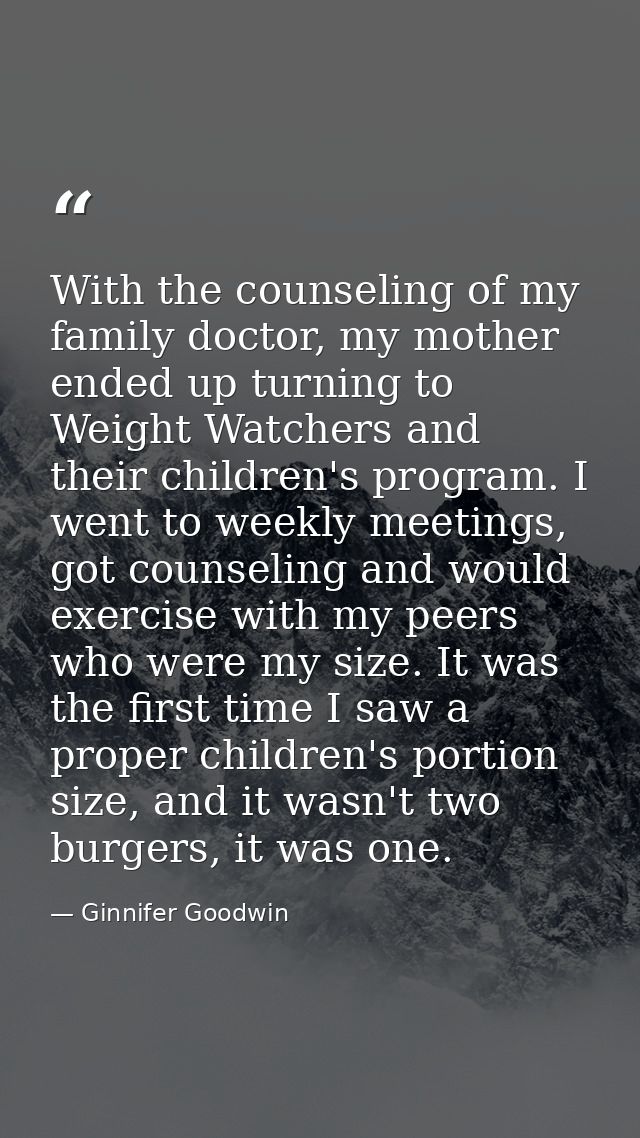 With the counseling of my family doctor, my mother ended up turning to Weight Watchers and their children's program. I w — Ginnifer Goodwin
