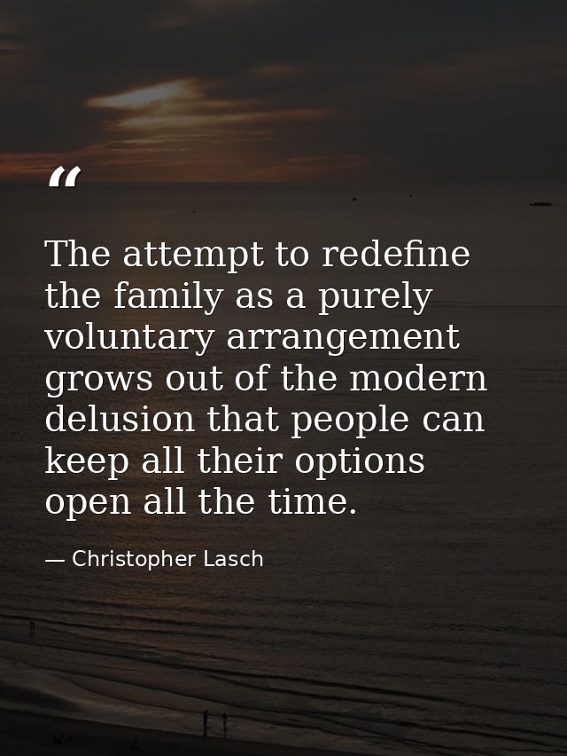 The attempt to redefine the family as a purely voluntary arrangement grows out of the modern delusion that people can ke — Christopher Lasch