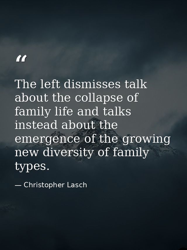 The left dismisses talk about the collapse of family life and talks instead about the emergence of the growing new diver — Christopher Lasch