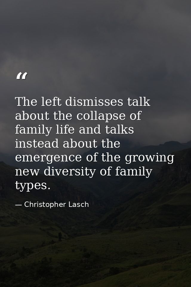 The left dismisses talk about the collapse of family life and talks instead about the emergence of the growing new diver — Christopher Lasch