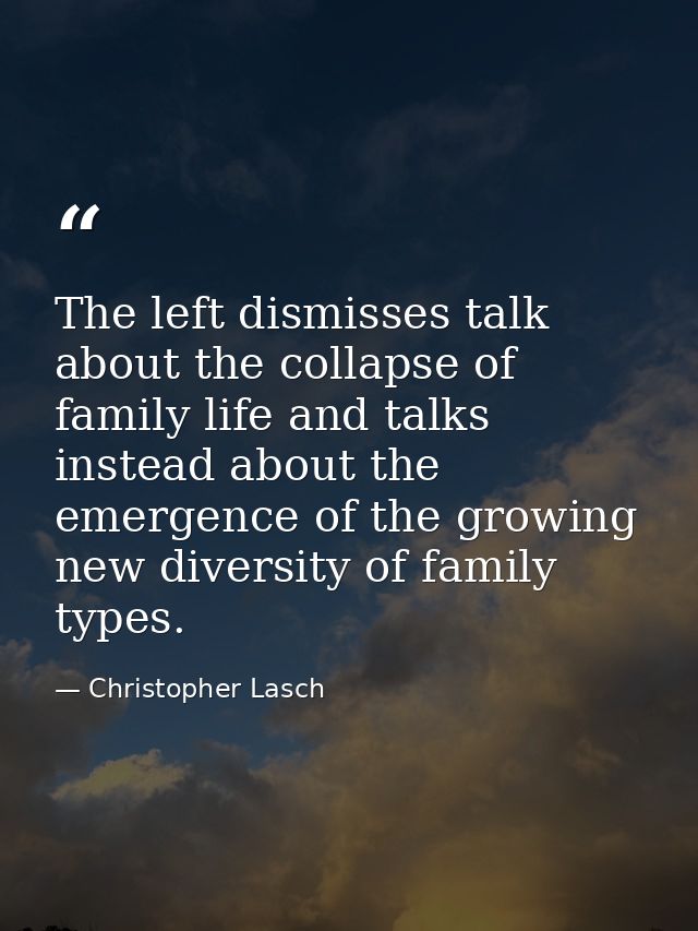 The left dismisses talk about the collapse of family life and talks instead about the emergence of the growing new diver — Christopher Lasch
