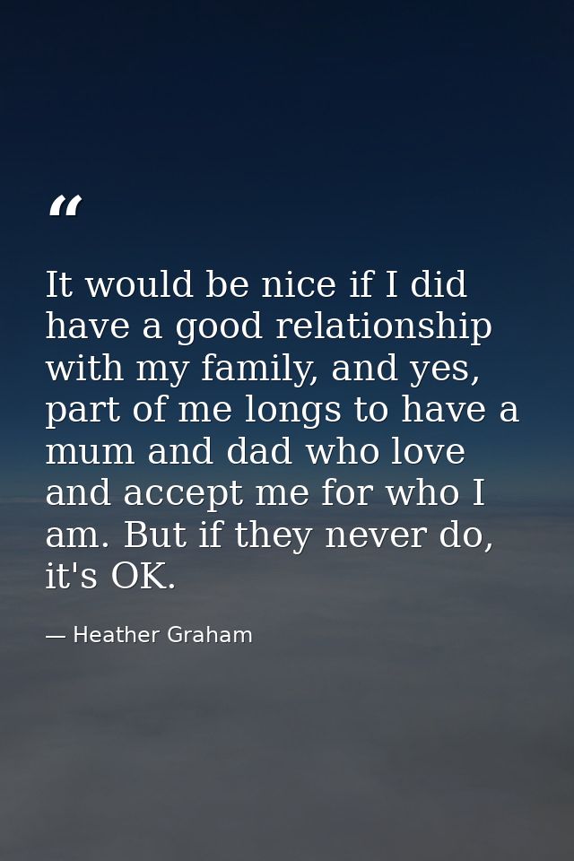 It would be nice if I did have a good relationship with my family, and yes, part of me longs to have a mum and dad who l — Heather Graham