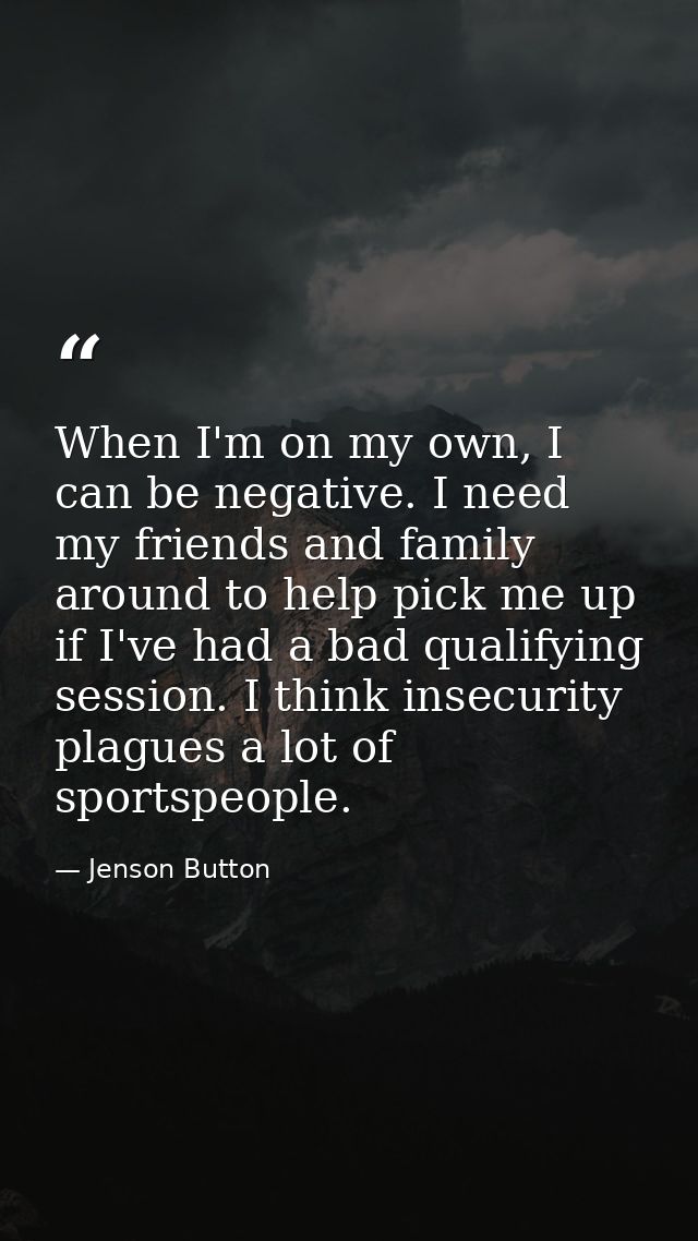 When I'm on my own, I can be negative. I need my friends and family around to help pick me up if I've had a bad qualifyi — Jenson Button