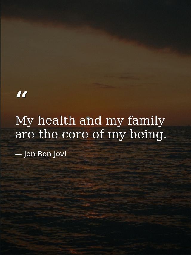 My health and my family are the core of my being. — Jon Bon Jovi