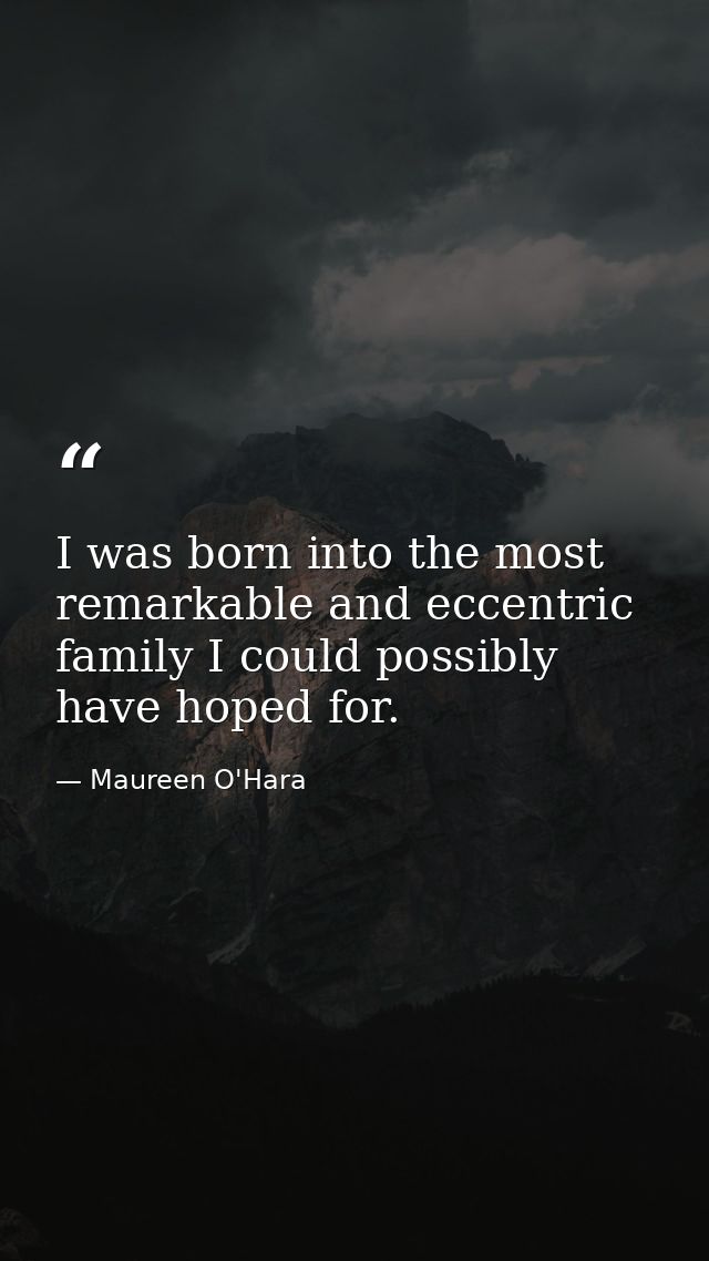 I was born into the most remarkable and eccentric family I could possibly have hoped for. — Maureen O'Hara