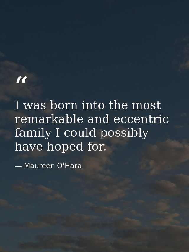 I was born into the most remarkable and eccentric family I could possibly have hoped for. — Maureen O'Hara