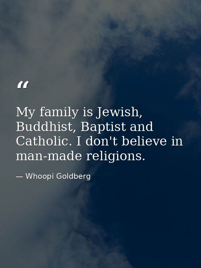 My family is Jewish, Buddhist, Baptist and Catholic. I don't believe in man-made religions. — Whoopi Goldberg