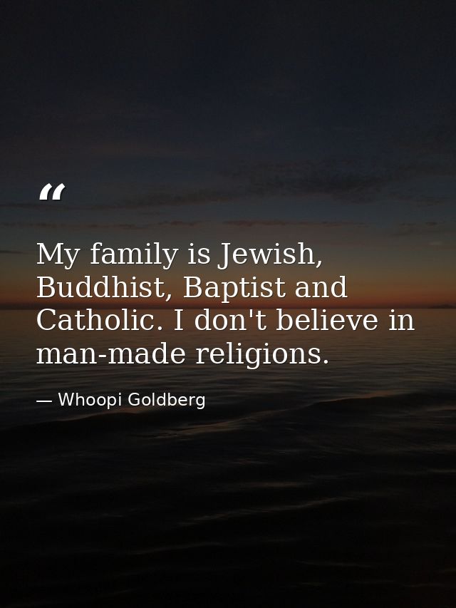 My family is Jewish, Buddhist, Baptist and Catholic. I don't believe in man-made religions. — Whoopi Goldberg