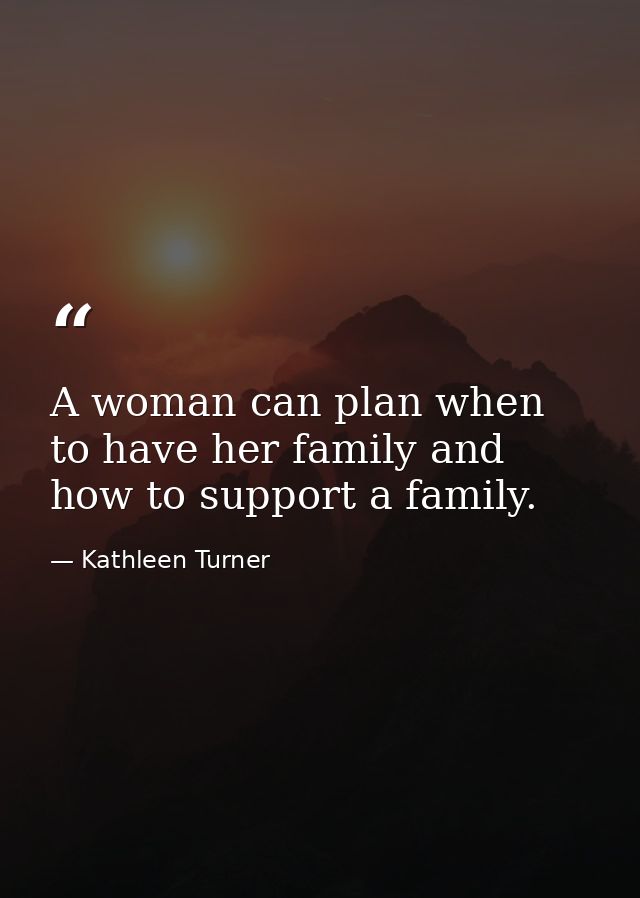 A woman can plan when to have her family and how to support a family. — Kathleen Turner