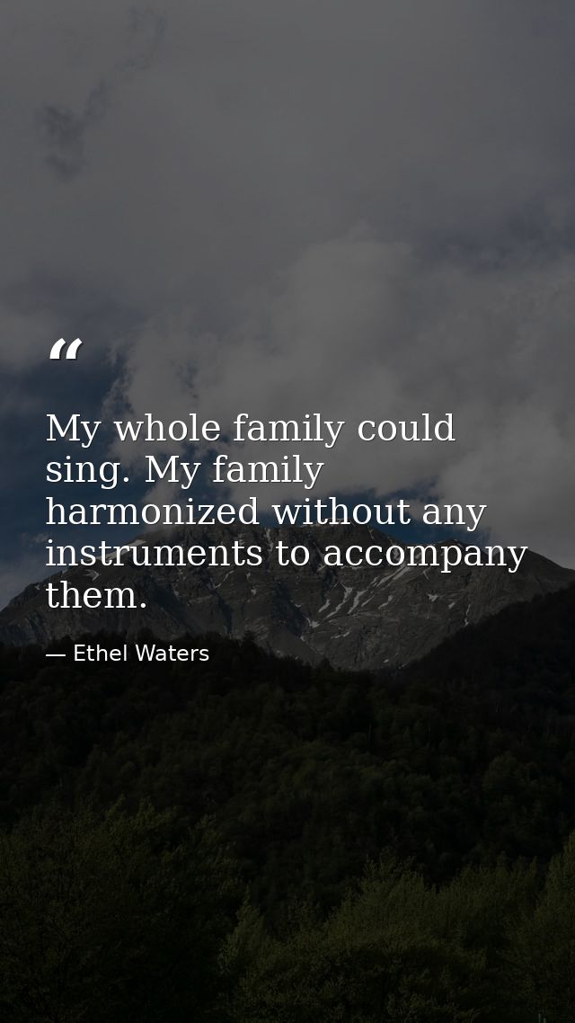 My whole family could sing. My family harmonized without any instruments to accompany them. — Ethel Waters