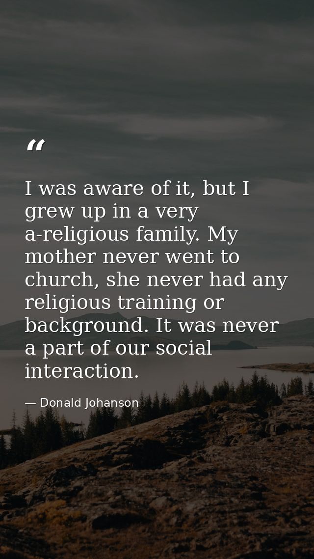 I was aware of it, but I grew up in a very a-religious family. My mother never went to church, she never had any religio — Donald Johanson