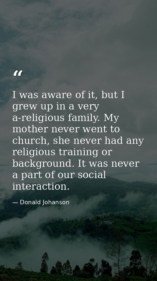 I was aware of it, but I grew up in a very a-religious family. My mother never went to church, she never had any religio — Donald Johanson