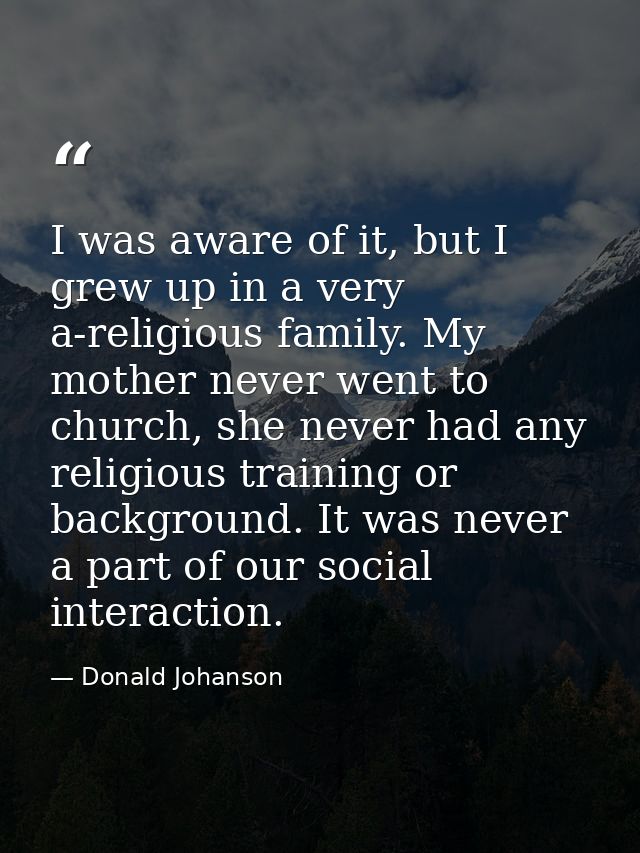 I was aware of it, but I grew up in a very a-religious family. My mother never went to church, she never had any religio — Donald Johanson