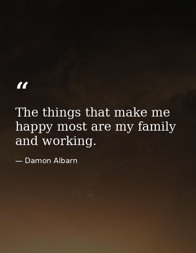 The things that make me happy most are my family and working. — Damon Albarn