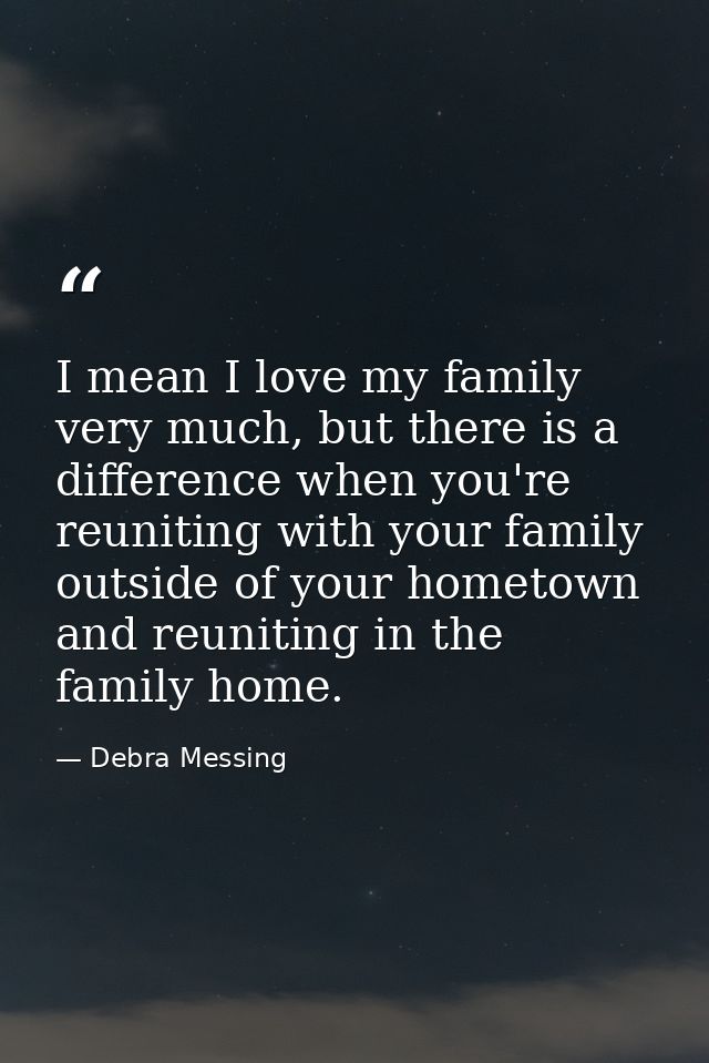 I mean I love my family very much, but there is a difference when you're reuniting with your family outside of your home — Debra Messing