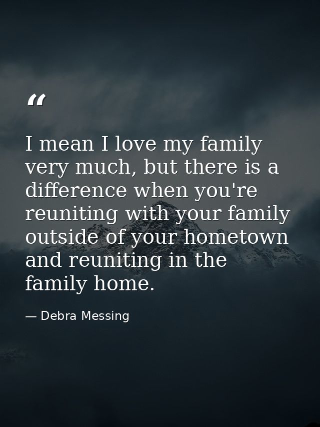 I mean I love my family very much, but there is a difference when you're reuniting with your family outside of your home — Debra Messing