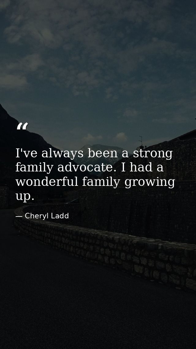 I've always been a strong family advocate. I had a wonderful family growing up. — Cheryl Ladd