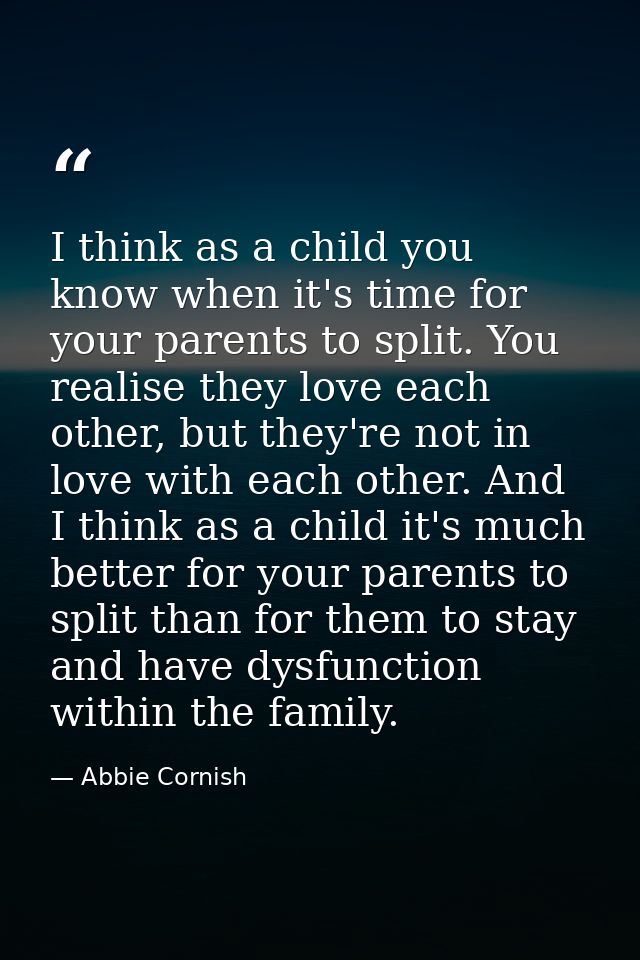 I think as a child you know when it's time for your parents to split. You realise they love each other, but they're not  — Abbie Cornish